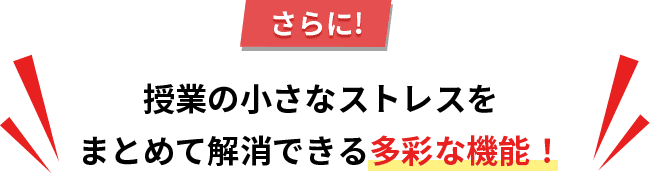 さらに！授業の小さなストレスをまとめて解消できる多彩な機能！