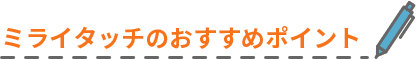 ミライタッチのおすすめポイント
