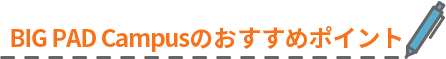 BIG PAD Campusのおすすめポイント