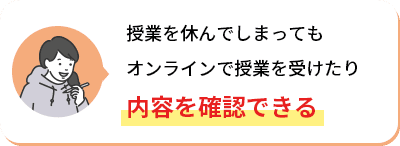 授業を休んでしまってもオンラインで授業を受けたり内容を確認できる