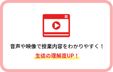 音声や映像で授業内容をわかりやすく！生徒の理解度UP！