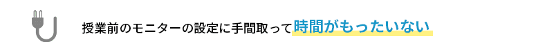 授業前のモニターの設定に手間取って時間がもったいない