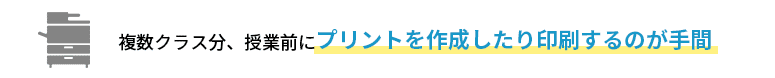 複数クラス分、授業前にプリントを作成したり印刷するのが手間